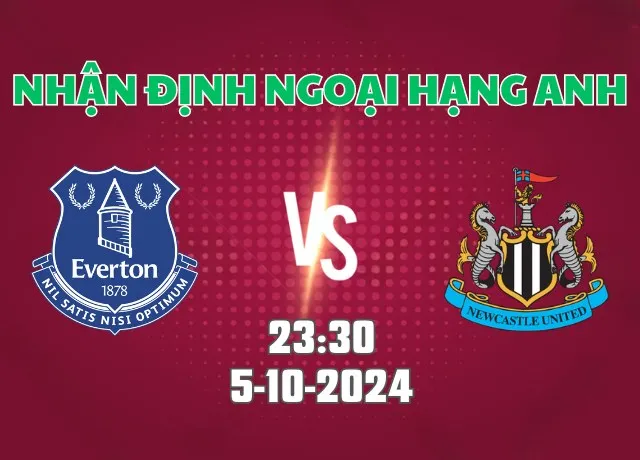 Nhận định bóng đá Everton vs Newcastle 23h30 ngày 5/10